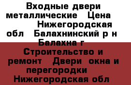 Входные двери металлические › Цена ­ 6 000 - Нижегородская обл., Балахнинский р-н, Балахна г. Строительство и ремонт » Двери, окна и перегородки   . Нижегородская обл.